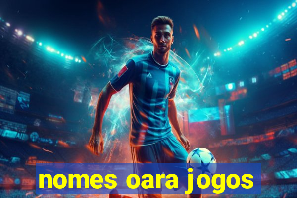 nomes oara jogos